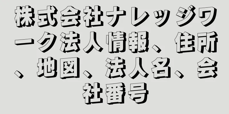 株式会社ナレッジワーク法人情報、住所、地図、法人名、会社番号