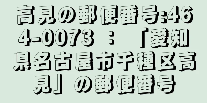 高見の郵便番号:464-0073 ： 「愛知県名古屋市千種区高見」の郵便番号