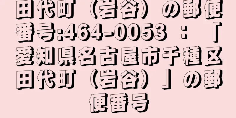 田代町（岩谷）の郵便番号:464-0053 ： 「愛知県名古屋市千種区田代町（岩谷）」の郵便番号