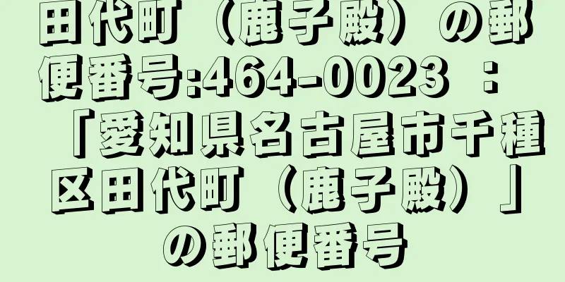 田代町（鹿子殿）の郵便番号:464-0023 ： 「愛知県名古屋市千種区田代町（鹿子殿）」の郵便番号