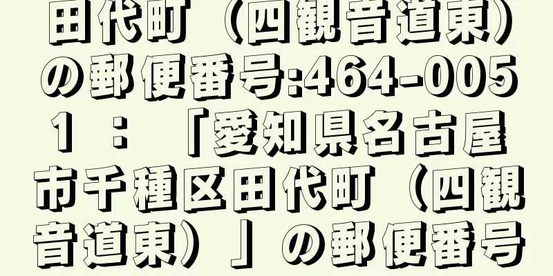 田代町（四観音道東）の郵便番号:464-0051 ： 「愛知県名古屋市千種区田代町（四観音道東）」の郵便番号