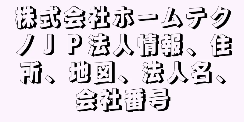 株式会社ホームテクノＪＰ法人情報、住所、地図、法人名、会社番号