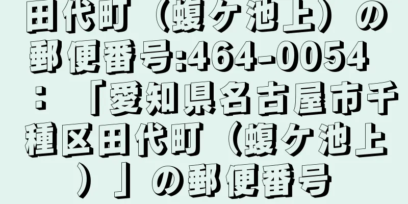 田代町（蝮ケ池上）の郵便番号:464-0054 ： 「愛知県名古屋市千種区田代町（蝮ケ池上）」の郵便番号