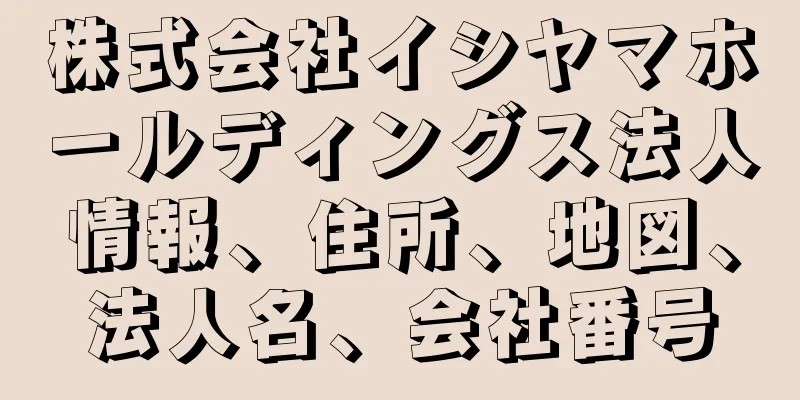 株式会社イシヤマホールディングス法人情報、住所、地図、法人名、会社番号