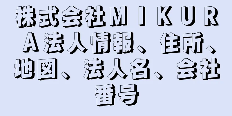 株式会社ＭＩＫＵＲＡ法人情報、住所、地図、法人名、会社番号