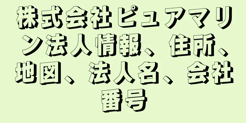 株式会社ピュアマリン法人情報、住所、地図、法人名、会社番号