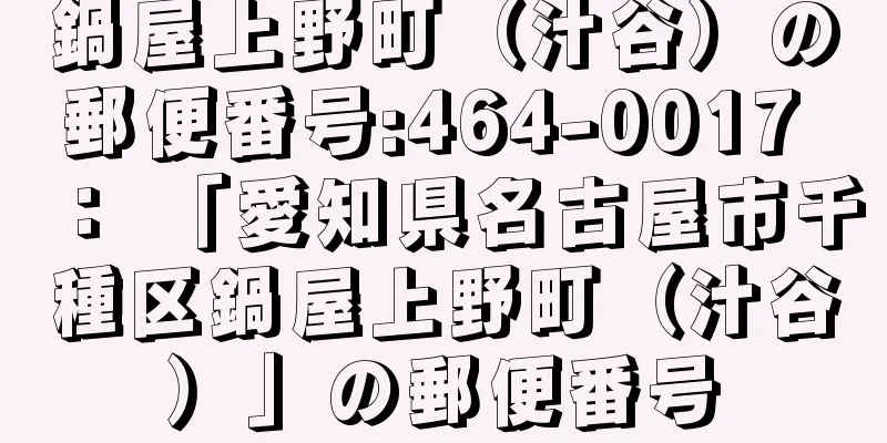 鍋屋上野町（汁谷）の郵便番号:464-0017 ： 「愛知県名古屋市千種区鍋屋上野町（汁谷）」の郵便番号