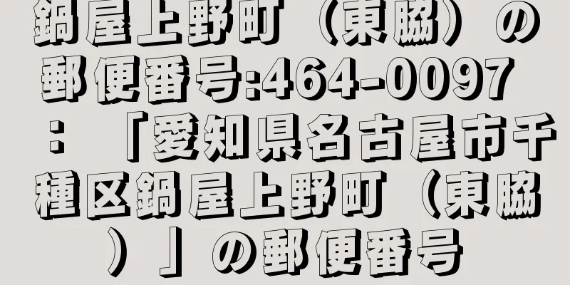 鍋屋上野町（東脇）の郵便番号:464-0097 ： 「愛知県名古屋市千種区鍋屋上野町（東脇）」の郵便番号