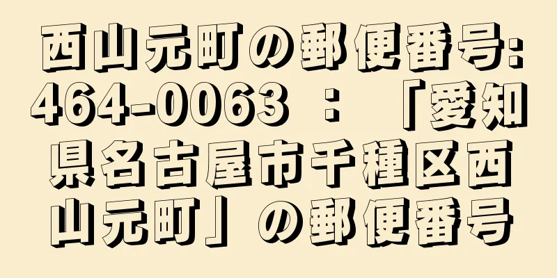 西山元町の郵便番号:464-0063 ： 「愛知県名古屋市千種区西山元町」の郵便番号