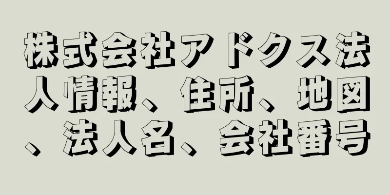 株式会社アドクス法人情報、住所、地図、法人名、会社番号