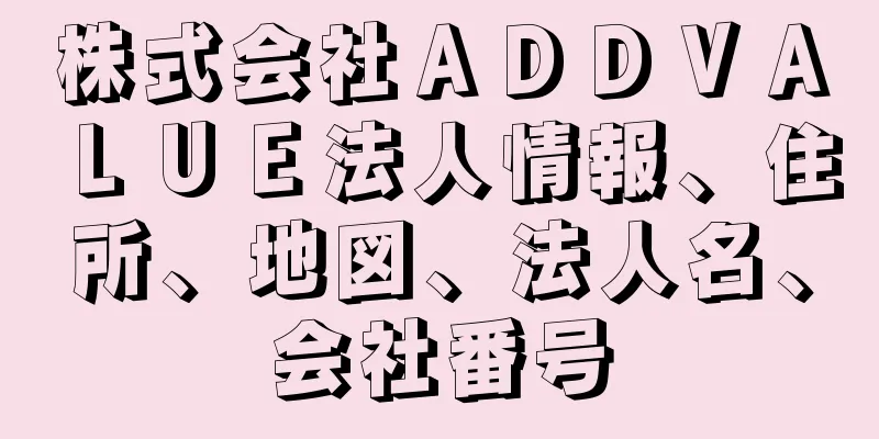 株式会社ＡＤＤＶＡＬＵＥ法人情報、住所、地図、法人名、会社番号