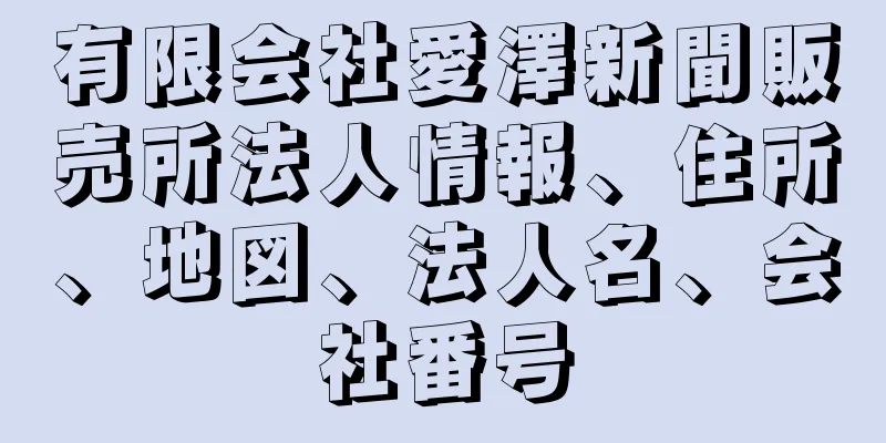 有限会社愛澤新聞販売所法人情報、住所、地図、法人名、会社番号