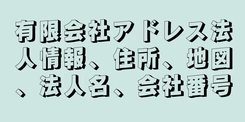 有限会社アドレス法人情報、住所、地図、法人名、会社番号