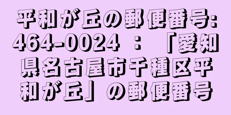 平和が丘の郵便番号:464-0024 ： 「愛知県名古屋市千種区平和が丘」の郵便番号