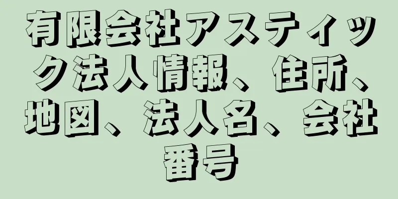 有限会社アスティック法人情報、住所、地図、法人名、会社番号