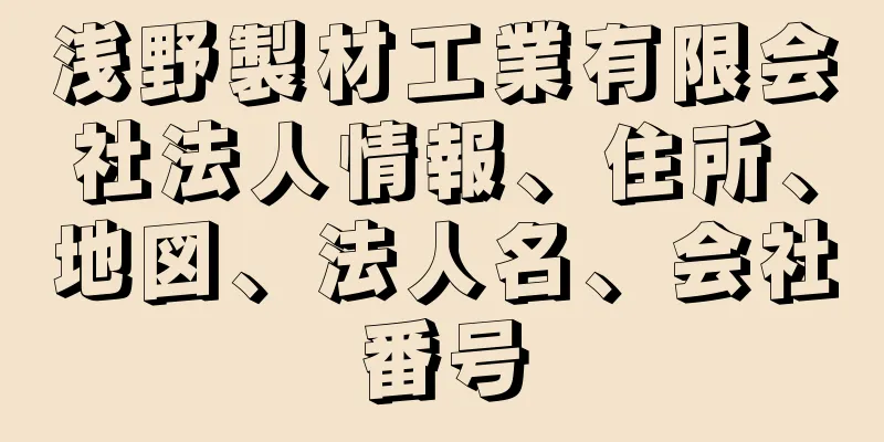 浅野製材工業有限会社法人情報、住所、地図、法人名、会社番号