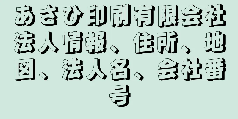 あさひ印刷有限会社法人情報、住所、地図、法人名、会社番号