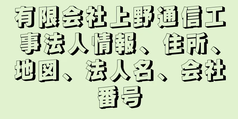 有限会社上野通信工事法人情報、住所、地図、法人名、会社番号