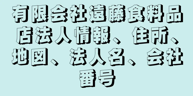 有限会社遠藤食料品店法人情報、住所、地図、法人名、会社番号