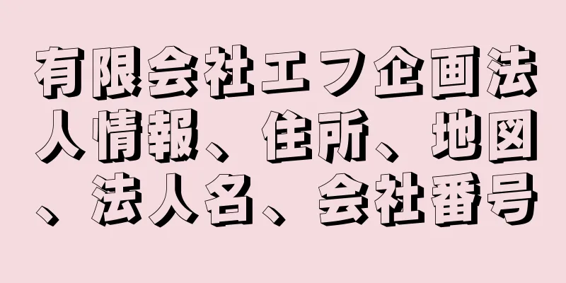 有限会社エフ企画法人情報、住所、地図、法人名、会社番号