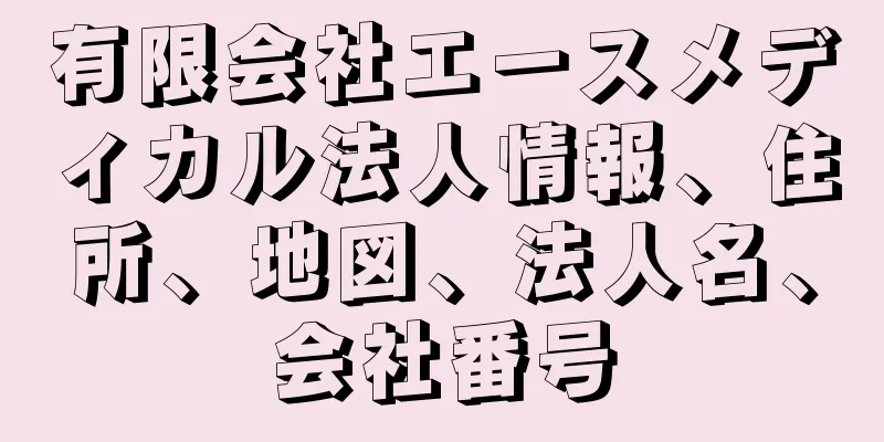 有限会社エースメディカル法人情報、住所、地図、法人名、会社番号