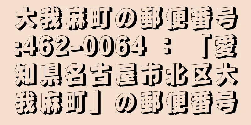 大我麻町の郵便番号:462-0064 ： 「愛知県名古屋市北区大我麻町」の郵便番号