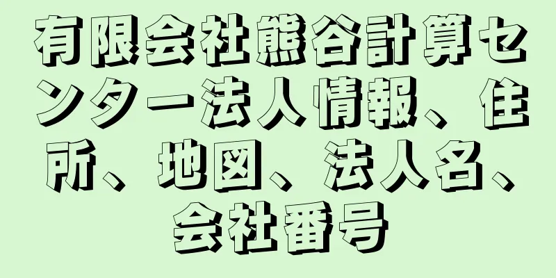 有限会社熊谷計算センター法人情報、住所、地図、法人名、会社番号