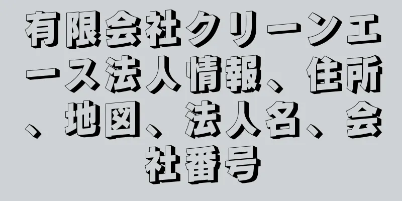 有限会社クリーンエース法人情報、住所、地図、法人名、会社番号