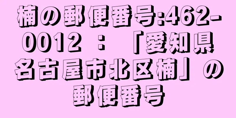 楠の郵便番号:462-0012 ： 「愛知県名古屋市北区楠」の郵便番号