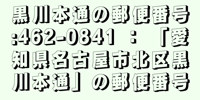 黒川本通の郵便番号:462-0841 ： 「愛知県名古屋市北区黒川本通」の郵便番号