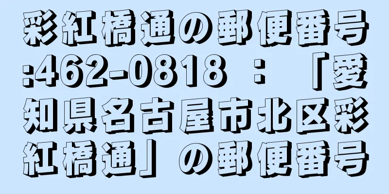 彩紅橋通の郵便番号:462-0818 ： 「愛知県名古屋市北区彩紅橋通」の郵便番号