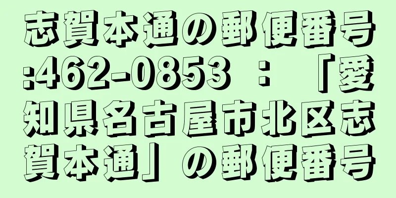 志賀本通の郵便番号:462-0853 ： 「愛知県名古屋市北区志賀本通」の郵便番号