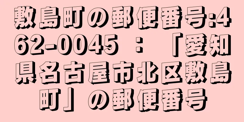 敷島町の郵便番号:462-0045 ： 「愛知県名古屋市北区敷島町」の郵便番号