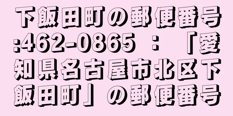 下飯田町の郵便番号:462-0865 ： 「愛知県名古屋市北区下飯田町」の郵便番号