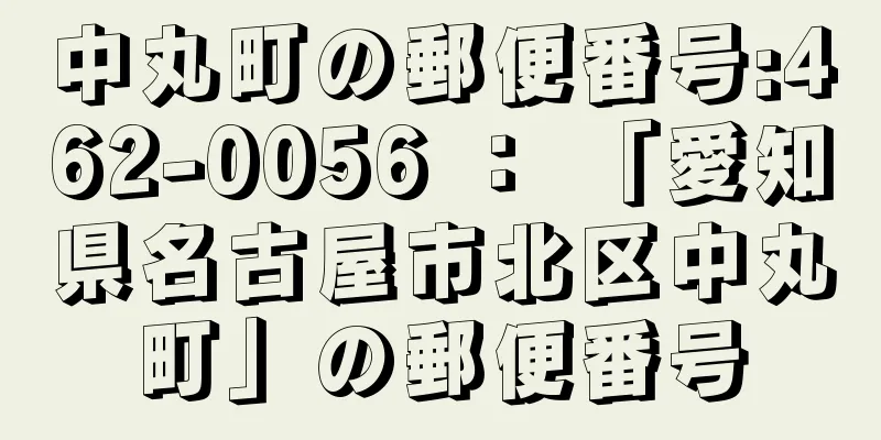 中丸町の郵便番号:462-0056 ： 「愛知県名古屋市北区中丸町」の郵便番号