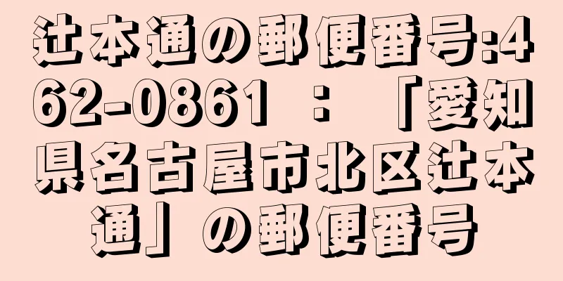 辻本通の郵便番号:462-0861 ： 「愛知県名古屋市北区辻本通」の郵便番号