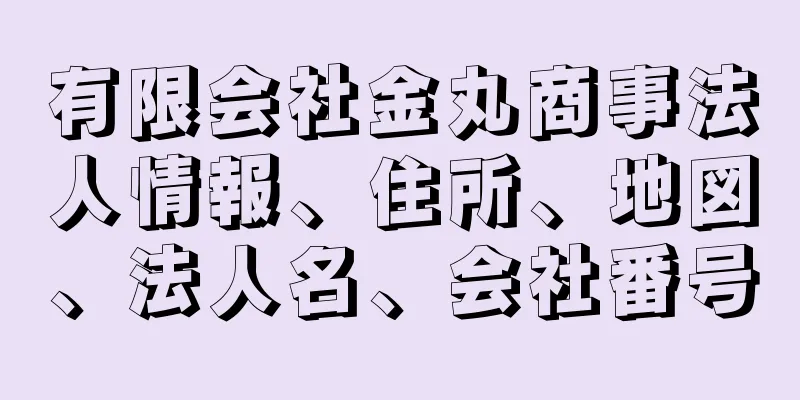 有限会社金丸商事法人情報、住所、地図、法人名、会社番号