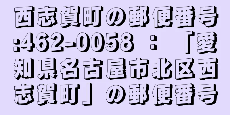 西志賀町の郵便番号:462-0058 ： 「愛知県名古屋市北区西志賀町」の郵便番号