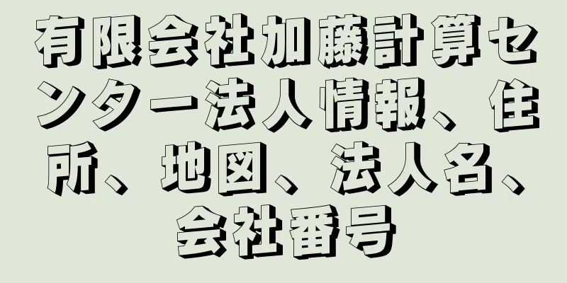 有限会社加藤計算センター法人情報、住所、地図、法人名、会社番号