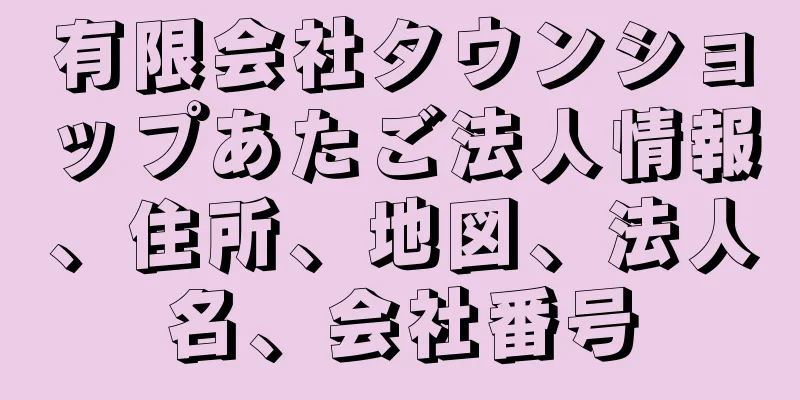 有限会社タウンショップあたご法人情報、住所、地図、法人名、会社番号