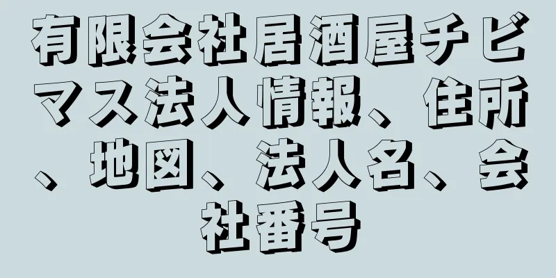 有限会社居酒屋チビマス法人情報、住所、地図、法人名、会社番号