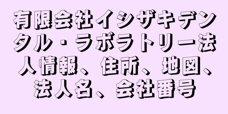 有限会社イシザキデンタル・ラボラトリー法人情報、住所、地図、法人名、会社番号