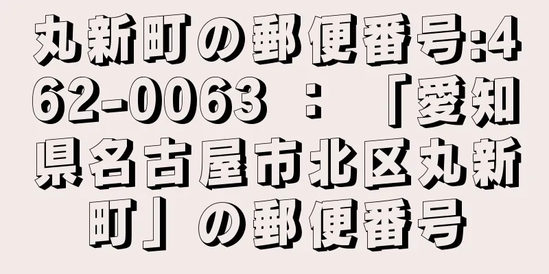 丸新町の郵便番号:462-0063 ： 「愛知県名古屋市北区丸新町」の郵便番号