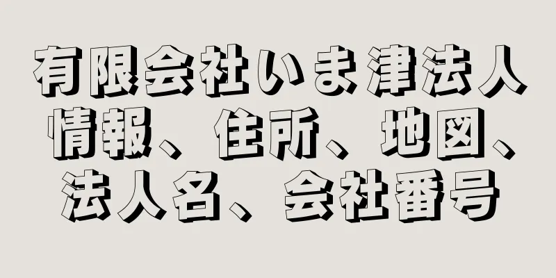 有限会社いま津法人情報、住所、地図、法人名、会社番号