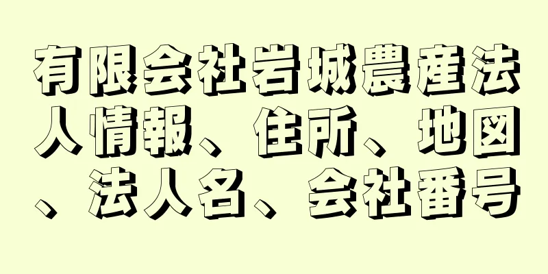 有限会社岩城農産法人情報、住所、地図、法人名、会社番号