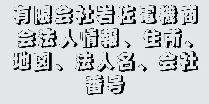 有限会社岩佐電機商会法人情報、住所、地図、法人名、会社番号