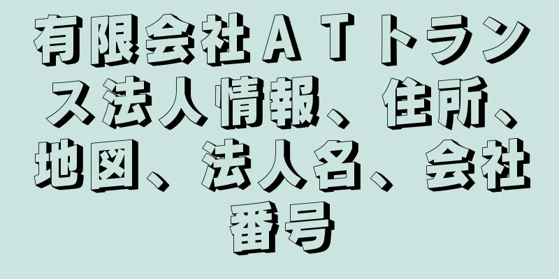 有限会社ＡＴトランス法人情報、住所、地図、法人名、会社番号