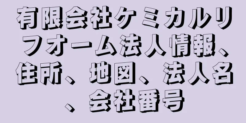 有限会社ケミカルリフオーム法人情報、住所、地図、法人名、会社番号