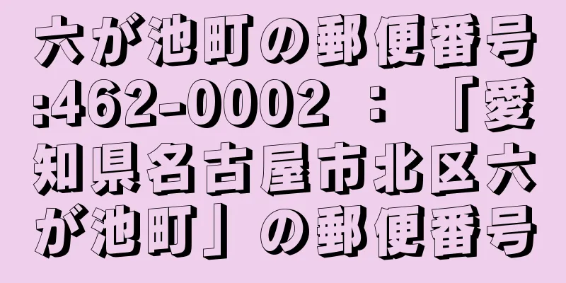 六が池町の郵便番号:462-0002 ： 「愛知県名古屋市北区六が池町」の郵便番号