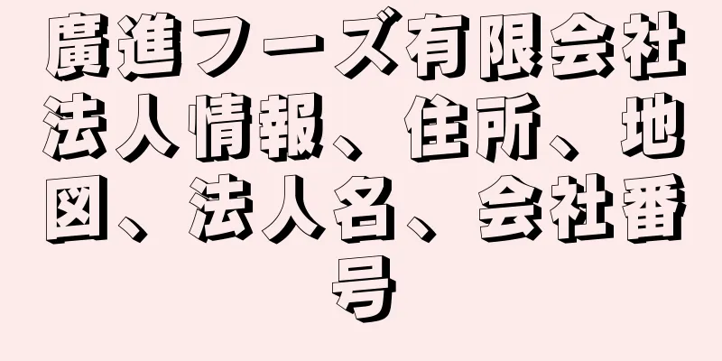 廣進フーズ有限会社法人情報、住所、地図、法人名、会社番号